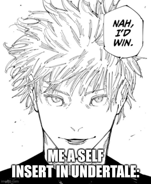 nah id win | ME A SELF INSERT IN UNDERTALE: | image tagged in nah id win | made w/ Imgflip meme maker