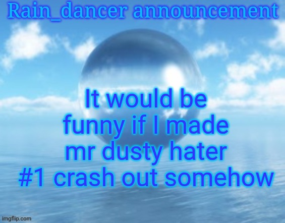 Rain$ | It would be funny if I made mr dusty hater #1 crash out somehow | image tagged in rain | made w/ Imgflip meme maker
