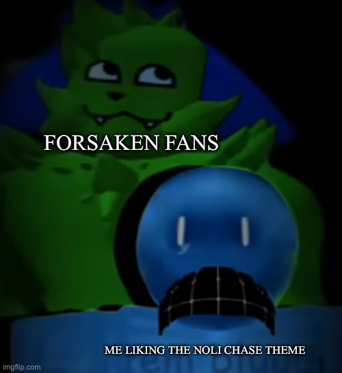 kevin behind bluudud | FORSAKEN FANS; ME LIKING THE NOLI CHASE THEME | image tagged in kevin behind bluudud | made w/ Imgflip meme maker