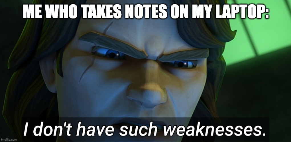 I don't have such weaknesses Anakin | ME WHO TAKES NOTES ON MY LAPTOP: | image tagged in i don't have such weaknesses anakin | made w/ Imgflip meme maker