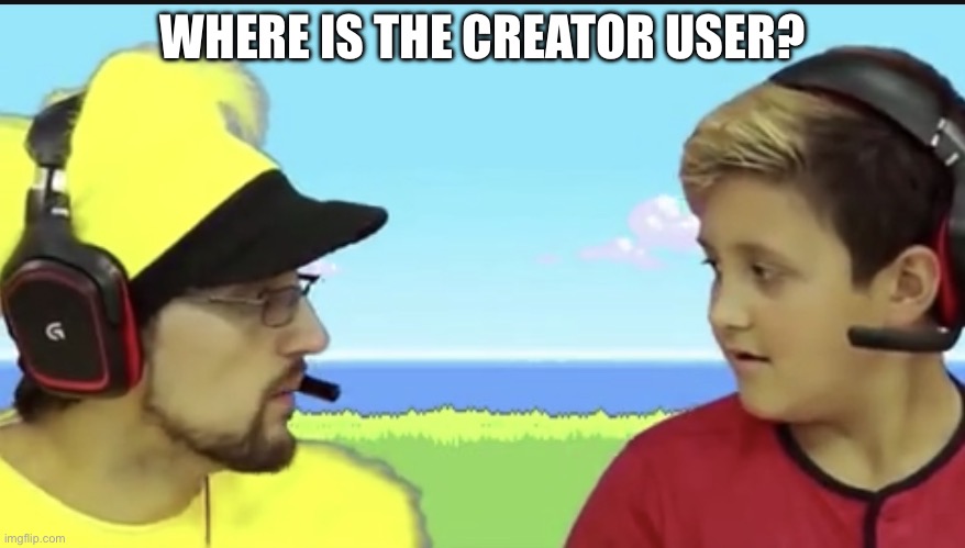 Where is x mike? | WHERE IS THE CREATOR USER? | image tagged in where is x mike | made w/ Imgflip meme maker