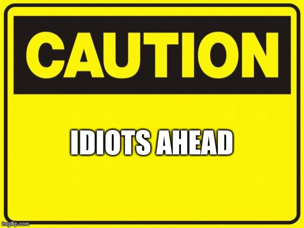 caution | IDIOTS AHEAD | image tagged in caution | made w/ Imgflip meme maker