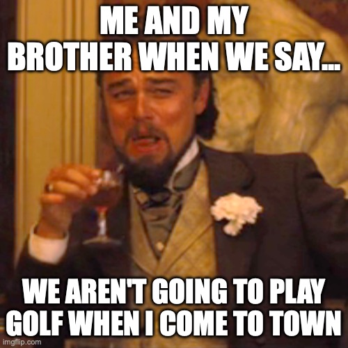 Laughing Leo Meme | ME AND MY BROTHER WHEN WE SAY... WE AREN'T GOING TO PLAY GOLF WHEN I COME TO TOWN | image tagged in memes,laughing leo | made w/ Imgflip meme maker