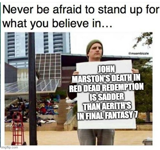 Gamers will hate me, but I said what I said. | JOHN MARSTON'S DEATH IN RED DEAD REDEMPTION IS SADDER THAN AERITH'S IN FINAL FANTASY 7 | image tagged in never be afraid to stand up for what you believe in man with,gaming,final fantasy 7 | made w/ Imgflip meme maker