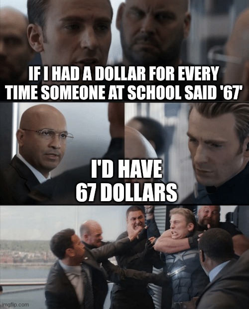 Captain America Elevator Fight | IF I HAD A DOLLAR FOR EVERY TIME SOMEONE AT SCHOOL SAID '67' I'D HAVE 67 DOLLARS | image tagged in captain america elevator fight | made w/ Imgflip meme maker