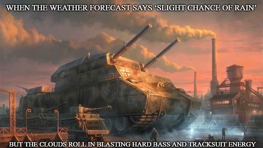 Slavic Tank | WHEN THE WEATHER FORECAST SAYS ‘SLIGHT CHANCE OF RAIN’; BUT THE CLOUDS ROLL IN BLASTING HARD BASS AND TRACKSUIT ENERGY | image tagged in slavic tank | made w/ Imgflip meme maker