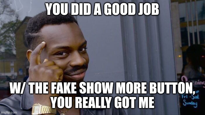 Roll Safe Think About It Meme | YOU DID A GOOD JOB W/ THE FAKE SHOW MORE BUTTON,
YOU REALLY GOT ME | image tagged in memes,roll safe think about it | made w/ Imgflip meme maker