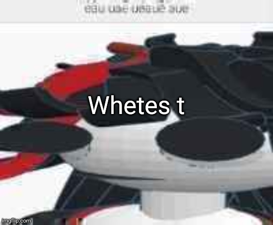 eau uae ueaue aue | Whetes t | image tagged in eau uae ueaue aue | made w/ Imgflip meme maker