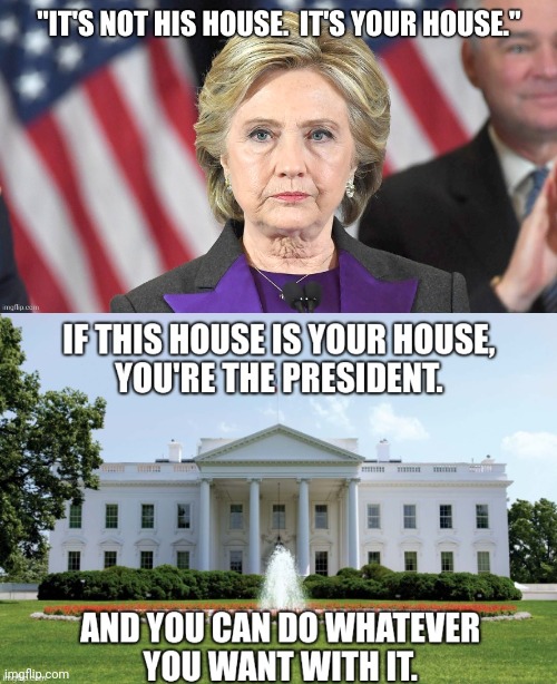 Whose house is The White House? | image tagged in hillary clinton,the white house,donald trump,ballroom,renovation,washington dc | made w/ Imgflip meme maker