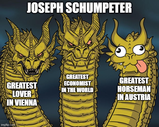 Three-headed Dragon | JOSEPH SCHUMPETER; GREATEST ECONOMIST IN THE WORLD; GREATEST HORSEMAN IN AUSTRIA; GREATEST LOVER IN VIENNA | image tagged in three-headed dragon | made w/ Imgflip meme maker