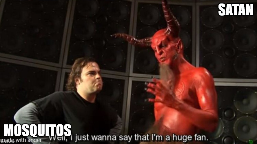 I just wanna say I’m a huge fan | SATAN; MOSQUITOS | image tagged in i just wanna say i m a huge fan | made w/ Imgflip meme maker