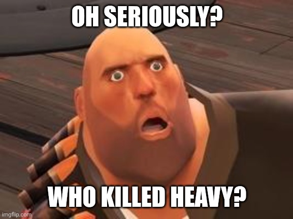 OH SERIOUSLY? WHO KILLED HEAVY? | image tagged in tf2 heavy | made w/ Imgflip meme maker