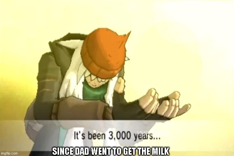 It's been 3000 years | SINCE DAD WENT TO GET THE MILK | image tagged in it's been 3000 years | made w/ Imgflip meme maker