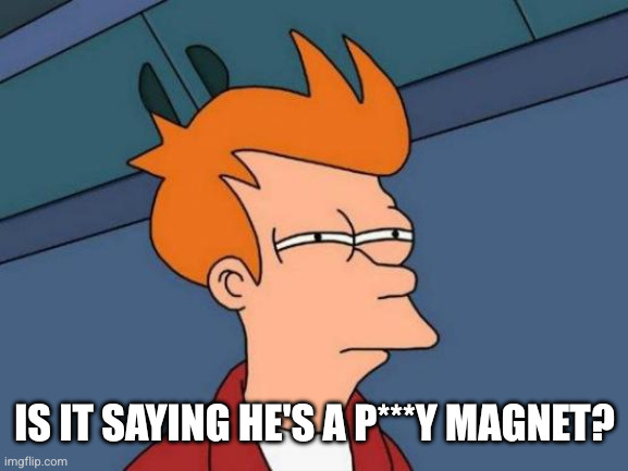 Futurama Fry Meme | IS IT SAYING HE'S A P***Y MAGNET? | image tagged in memes,futurama fry | made w/ Imgflip meme maker
