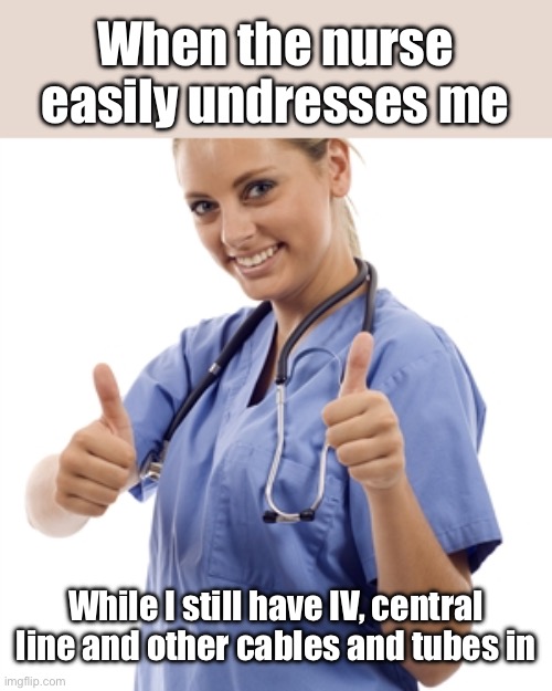 Patient life | When the nurse easily undresses me; While I still have IV, central line and other cables and tubes in | image tagged in scumbag nurse,patient,nurse,master,dress | made w/ Imgflip meme maker