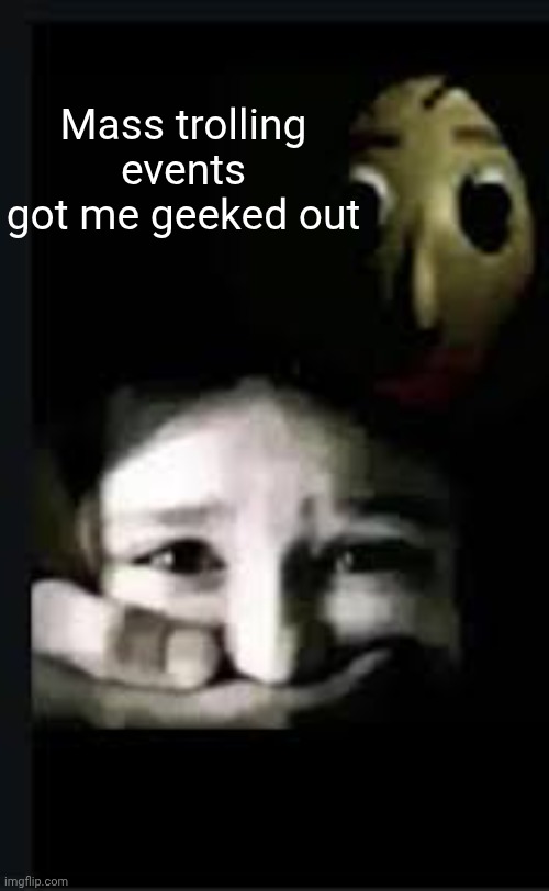 The single most effective ragebait you can do. 100/10 would recommend | Mass trolling events got me geeked out | image tagged in baldi hush | made w/ Imgflip meme maker