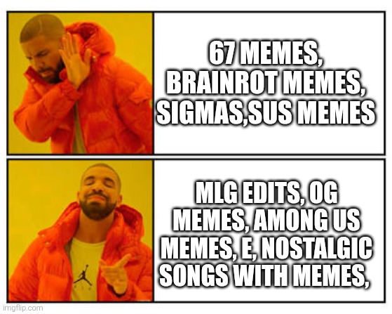 No - Yes | 67 MEMES, BRAINROT MEMES, SIGMAS,SUS MEMES; MLG EDITS, OG MEMES, AMONG US MEMES, E, NOSTALGIC SONGS WITH MEMES, | image tagged in no - yes | made w/ Imgflip meme maker