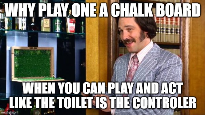 Anchorman Fantana | WHY PLAY ONE A CHALK BOARD; WHEN YOU CAN PLAY AND ACT LIKE THE TOILET IS THE CONTROLER | image tagged in anchorman fantana | made w/ Imgflip meme maker