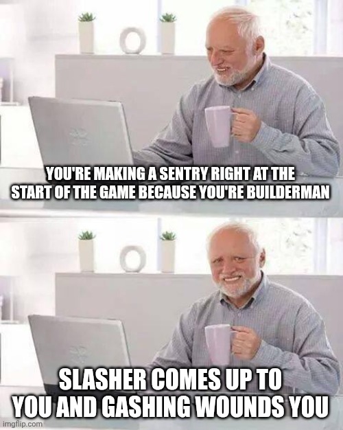 The pain is real | YOU'RE MAKING A SENTRY RIGHT AT THE START OF THE GAME BECAUSE YOU'RE BUILDERMAN; SLASHER COMES UP TO YOU AND GASHING WOUNDS YOU | image tagged in memes,hide the pain harold,forsaken | made w/ Imgflip meme maker