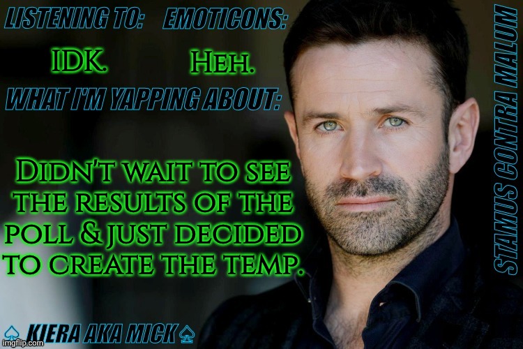 A Little Artsier, Yet Simpler Than Most Of Mine | IDK. Heh. Didn't wait to see
the results of the
poll & just decided
to create the temp. | image tagged in km adam fergus announcement,is it a win chat,lemme know,love this guy,anyway jumps off roof | made w/ Imgflip meme maker