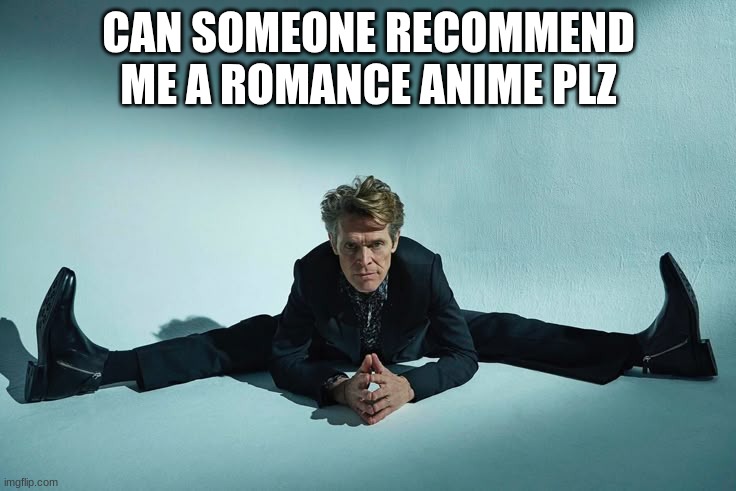 Plz I jus wanna watch some anime anything is fine | CAN SOMEONE RECOMMEND ME A ROMANCE ANIME PLZ | image tagged in anime | made w/ Imgflip meme maker