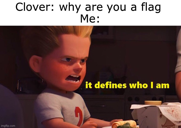 Yep | Clover: why are you a flag 
Me: | image tagged in it defines who i am | made w/ Imgflip meme maker