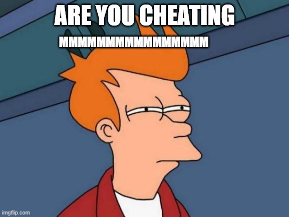 Cheating | ARE YOU CHEATING; MMMMMMMMMMMMMMMM | image tagged in memes,futurama fry | made w/ Imgflip meme maker