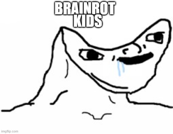 Drooling Brainless Idiot | BRAINROT; KIDS | image tagged in drooling brainless idiot | made w/ Imgflip meme maker