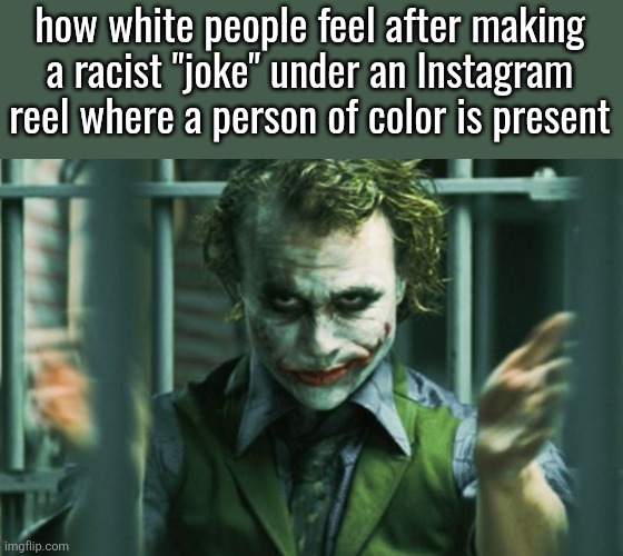 Joker (Heath Ledger) clapping | how white people feel after making a racist "joke" under an Instagram reel where a person of color is present | image tagged in joker heath ledger clapping | made w/ Imgflip meme maker