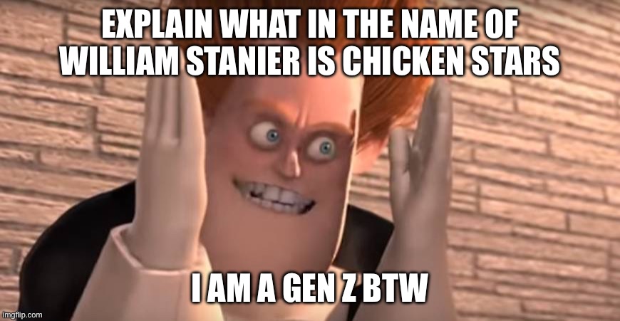 EXPLAIN NOW | EXPLAIN WHAT IN THE NAME OF WILLIAM STANIER IS CHICKEN STARS; I AM A GEN Z BTW | image tagged in dense syndrome | made w/ Imgflip meme maker