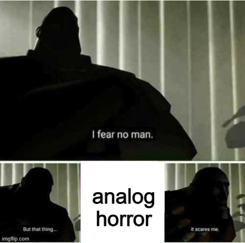 i. am. never. safe. | analog horror | image tagged in i fear no man,analog horror,memes,dark humor | made w/ Imgflip meme maker