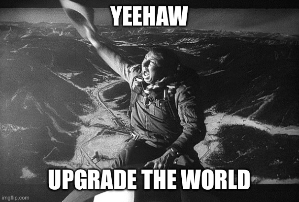 Dr Strangelove | YEEHAW UPGRADE THE WORLD | image tagged in dr strangelove | made w/ Imgflip meme maker