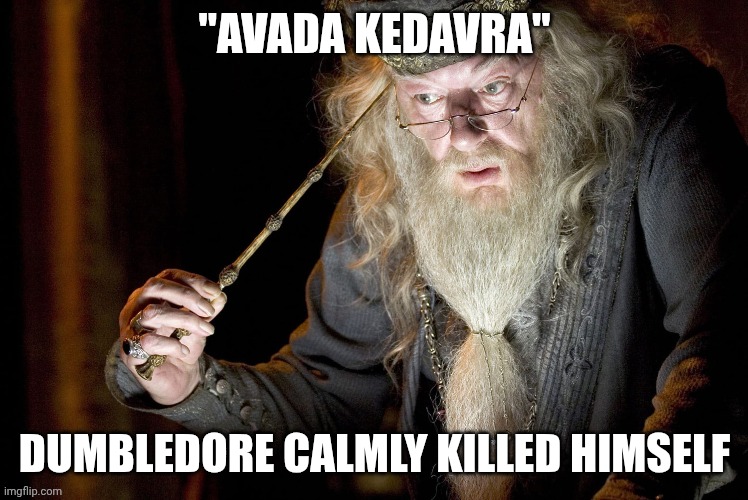 Dumbledore Avada Kedavras Himself | "AVADA KEDAVRA"; DUMBLEDORE CALMLY KILLED HIMSELF | image tagged in dumbledore,harry potter | made w/ Imgflip meme maker