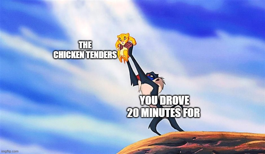 Chicken Tenders | THE CHICKEN TENDERS; YOU DROVE 20 MINUTES FOR | image tagged in lion king rafiki simba | made w/ Imgflip meme maker