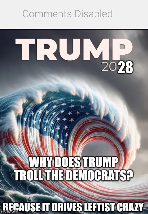 Can you take a Joke? | 28; WHY DOES TRUMP TROLL THE DEMOCRATS? BECAUSE IT DRIVES LEFTIST CRAZY | image tagged in comments disabled | made w/ Imgflip meme maker