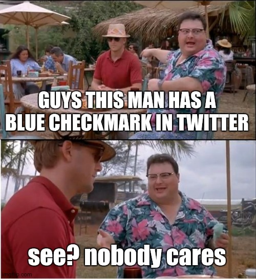 See Nobody Cares Meme | GUYS THIS MAN HAS A BLUE CHECKMARK IN TWITTER; see? nobody cares | image tagged in memes,see nobody cares | made w/ Imgflip meme maker