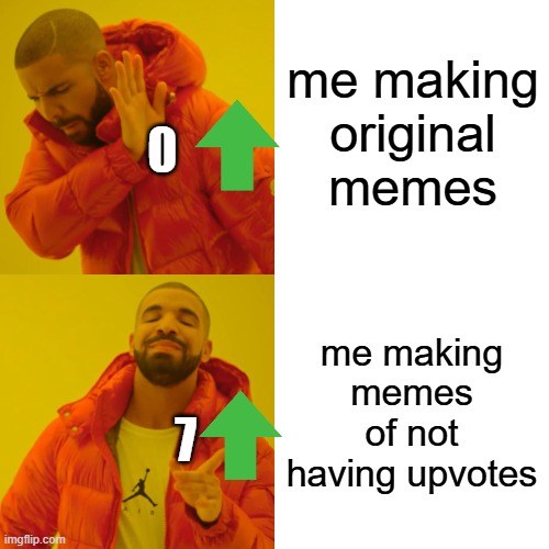 Drake Hotline Bling | me making original memes; 0; me making memes of not having upvotes; 7 | image tagged in memes,drake hotline bling | made w/ Imgflip meme maker