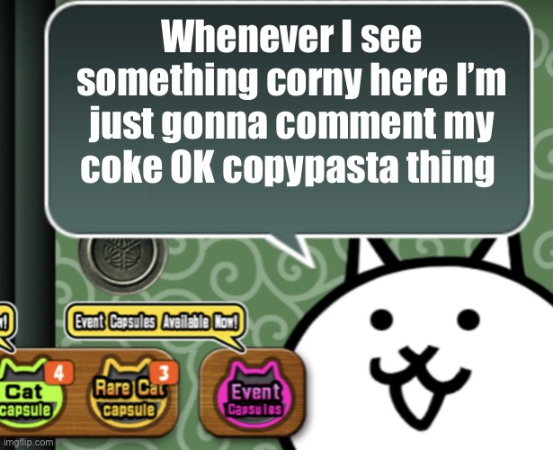 The basic cat says something | Whenever I see something corny here I’m just gonna comment my coke OK copypasta thing | image tagged in the basic cat says something | made w/ Imgflip meme maker