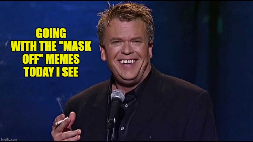Ron White | GOING WITH THE "MASK OFF" MEMES TODAY I SEE | image tagged in ron white | made w/ Imgflip meme maker