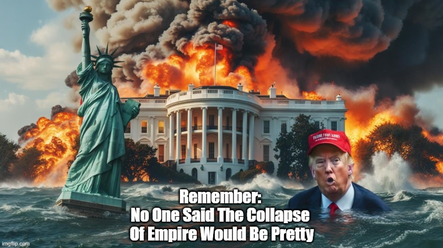 Remember: No One Said The Collapse Of Empire Would Be Pretty | Remember: 
No One Said The Collapse 
Of Empire Would Be Pretty | image tagged in trump,white house destruction,democracy demolition,the collapes of empire,the end of empire | made w/ Imgflip meme maker