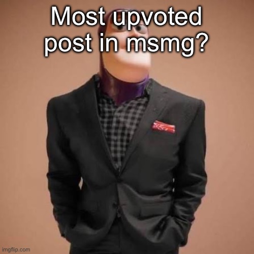 Buzz lightyear drip | Most upvoted post in msmg? | image tagged in buzz lightyear drip | made w/ Imgflip meme maker