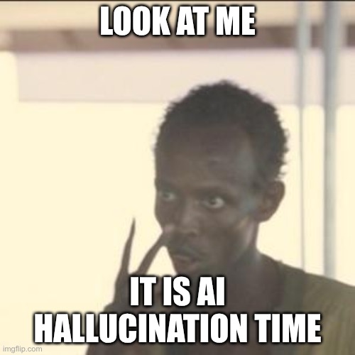 It is time again | LOOK AT ME; IT IS AI HALLUCINATION TIME | image tagged in memes,look at me | made w/ Imgflip meme maker