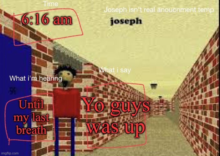 Joseph isn't real anucemnt templete | 6:16 am; Yo guys was up; Until my last breath | image tagged in joseph isn't real anucemnt templete,sans le topic | made w/ Imgflip meme maker