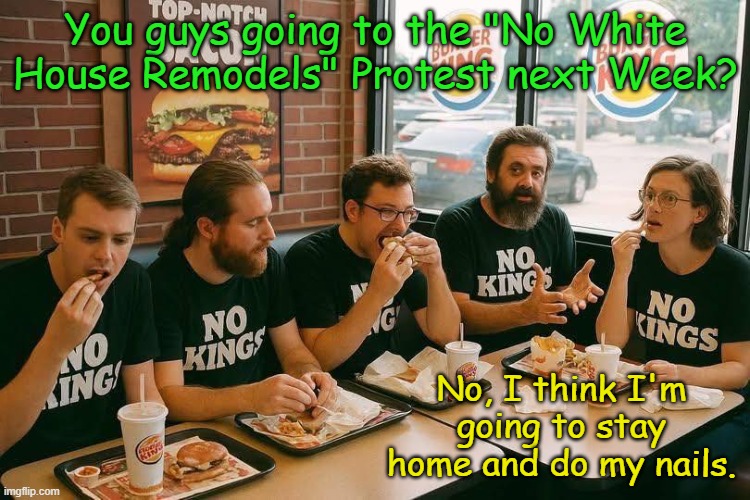 2025 will go down in history as "The Year of Mostly Stupid Protests" | You guys going to the "No White House Remodels" Protest next Week? No, I think I'm going to stay home and do my nails. | image tagged in liberals love their bk after no kings protest | made w/ Imgflip meme maker