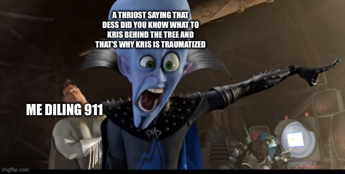 Wtf man | A THRIOST SAYING THAT DESS DID YOU KNOW WHAT TO KRIS BEHIND THE TREE AND THAT'S WHY KRIS IS TRAUMATIZED; ME DILING 911 | image tagged in metroman watching megamind being angry | made w/ Imgflip meme maker
