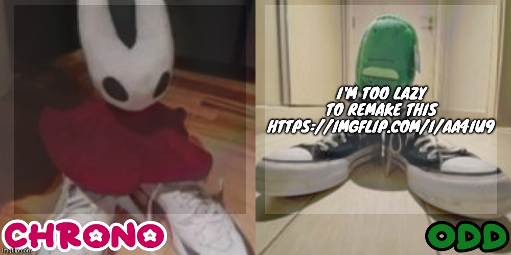 https://imgflip.com/i/aa4iu9 | I'M TOO LAZY TO REMAKE THIS
HTTPS://IMGFLIP.COM/I/AA4IU9 | image tagged in chrono and odd shared temp | made w/ Imgflip meme maker