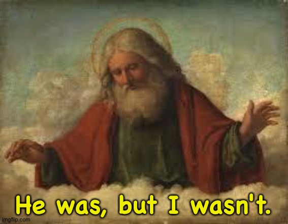 god | He was, but I wasn't. | image tagged in god | made w/ Imgflip meme maker
