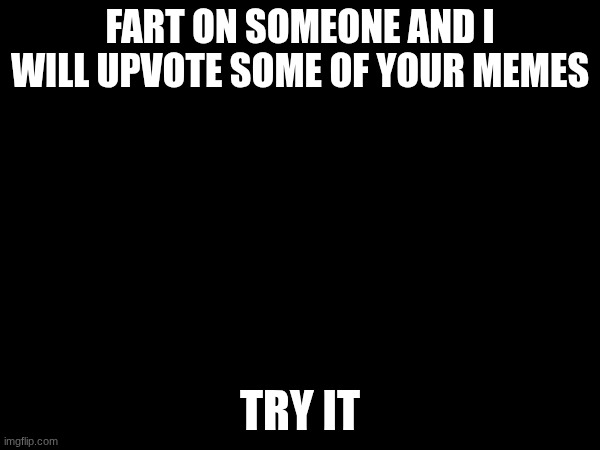 tell me if you did | FART ON SOMEONE AND I WILL UPVOTE SOME OF YOUR MEMES; TRY IT | image tagged in fart,dragon ball | made w/ Imgflip meme maker