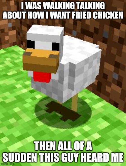 Minecraft Advice Chicken | I WAS WALKING TALKING ABOUT HOW I WANT FRIED CHICKEN; THEN ALL OF A SUDDEN THIS GUY HEARD ME | image tagged in minecraft advice chicken | made w/ Imgflip meme maker
