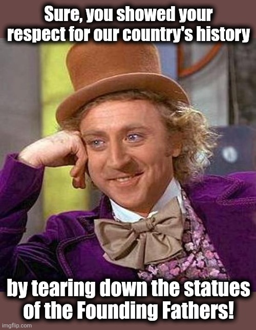 The lib meltdown about the White House ballroom | Sure, you showed your respect for our country's history; by tearing down the statues
of the Founding Fathers! | image tagged in memes,creepy condescending wonka,white house,ballroom,trump derangement syndrome,hypocrisy | made w/ Imgflip meme maker